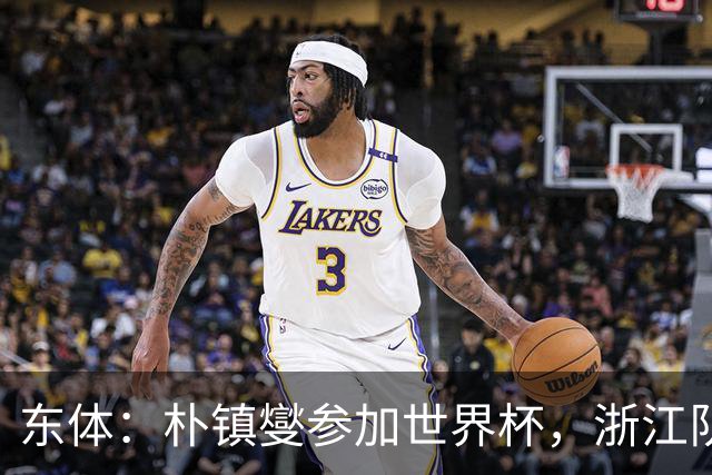 东体：朴镇燮参加世界杯，浙江队将获得总额约31.9万美元补偿