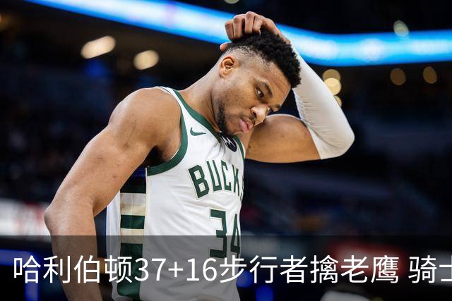 哈利伯顿37+16步行者擒老鹰 骑士加时险胜76人