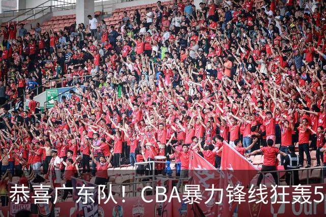 恭喜广东队！CBA暴力锋线狂轰53分，或被朱芳雨重金挖走？