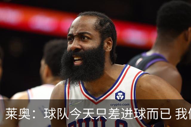 莱奥：球队今天只差进球而已 我们经受住考验这能帮助我们走更远
