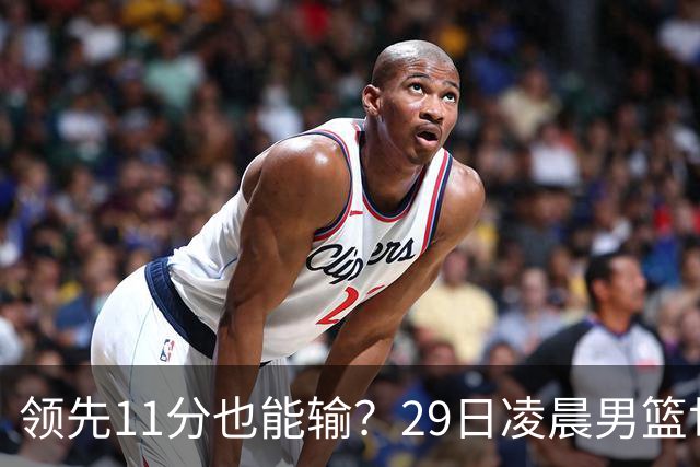 领先11分也能输？29日凌晨男篮世界杯战报：U17中国男篮遭加拿大逆转跌至小组第三，亚洲队连输三场
